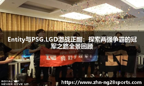 Entity与PSG.LGD激战正酣：探索两强争霸的冠军之路全景回顾