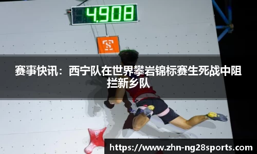 赛事快讯：西宁队在世界攀岩锦标赛生死战中阻拦新乡队